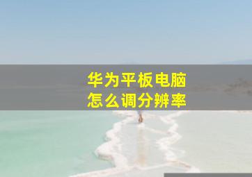 华为平板电脑怎么调分辨率