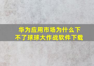 华为应用市场为什么下不了球球大作战软件下载