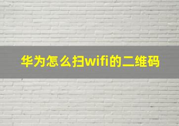 华为怎么扫wifi的二维码