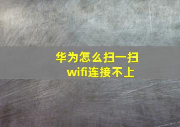 华为怎么扫一扫wifi连接不上