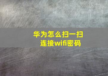 华为怎么扫一扫连接wifi密码