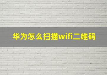 华为怎么扫描wifi二维码