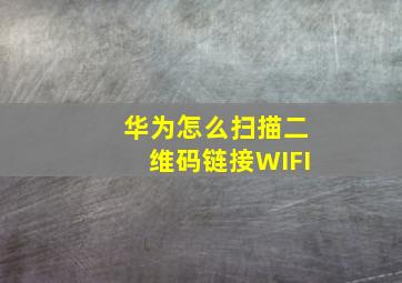 华为怎么扫描二维码链接WIFI