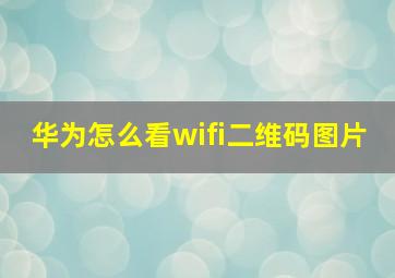 华为怎么看wifi二维码图片