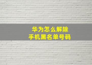 华为怎么解除手机黑名单号码