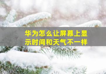 华为怎么让屏幕上显示时间和天气不一样