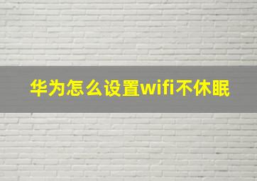 华为怎么设置wifi不休眠