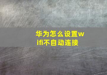 华为怎么设置wifi不自动连接