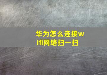 华为怎么连接wifi网络扫一扫