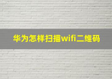 华为怎样扫描wifi二维码