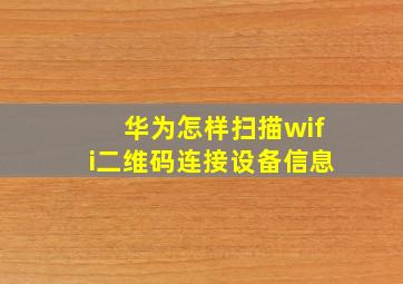 华为怎样扫描wifi二维码连接设备信息