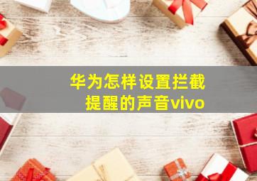 华为怎样设置拦截提醒的声音vivo