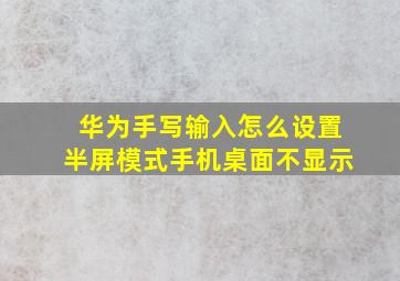 华为手写输入怎么设置半屏模式手机桌面不显示