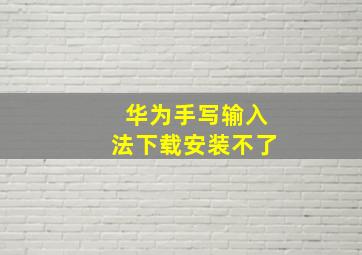 华为手写输入法下载安装不了