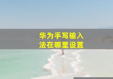 华为手写输入法在哪里设置