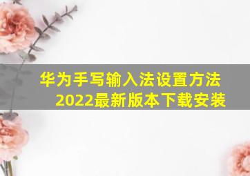 华为手写输入法设置方法2022最新版本下载安装