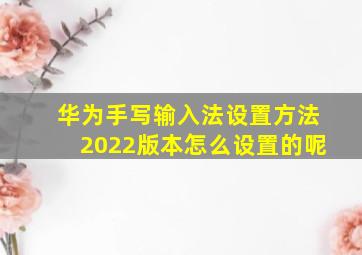 华为手写输入法设置方法2022版本怎么设置的呢