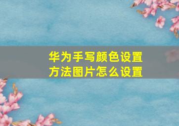 华为手写颜色设置方法图片怎么设置