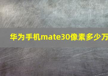 华为手机mate30像素多少万