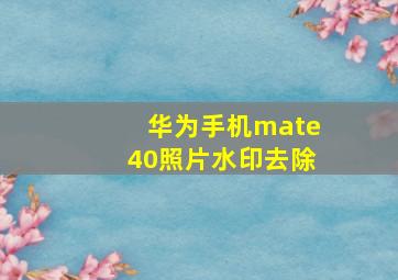 华为手机mate40照片水印去除