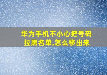 华为手机不小心把号码拉黑名单,怎么移出来