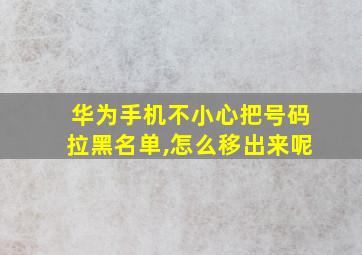 华为手机不小心把号码拉黑名单,怎么移出来呢