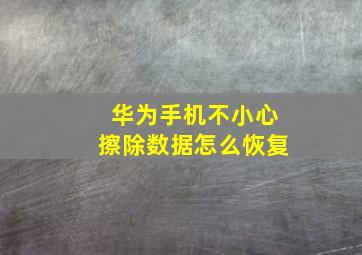 华为手机不小心擦除数据怎么恢复