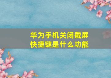 华为手机关闭截屏快捷键是什么功能