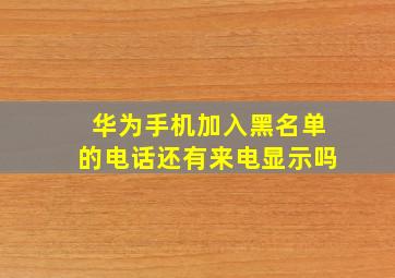 华为手机加入黑名单的电话还有来电显示吗