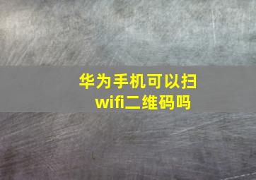 华为手机可以扫wifi二维码吗