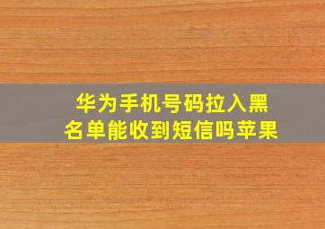 华为手机号码拉入黑名单能收到短信吗苹果