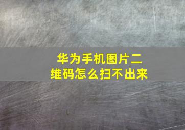 华为手机图片二维码怎么扫不出来