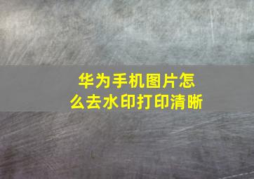 华为手机图片怎么去水印打印清晰