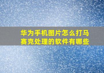 华为手机图片怎么打马赛克处理的软件有哪些