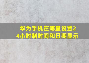 华为手机在哪里设置24小时制时间和日期显示