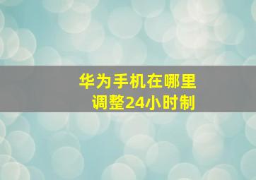 华为手机在哪里调整24小时制