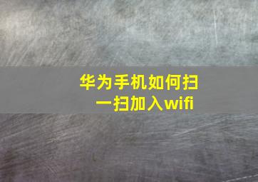 华为手机如何扫一扫加入wifi