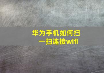 华为手机如何扫一扫连接wifi