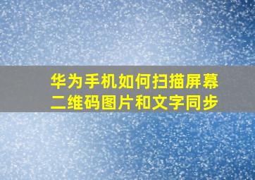 华为手机如何扫描屏幕二维码图片和文字同步