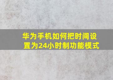 华为手机如何把时间设置为24小时制功能模式