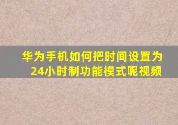 华为手机如何把时间设置为24小时制功能模式呢视频