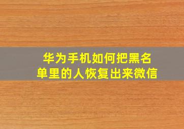 华为手机如何把黑名单里的人恢复出来微信