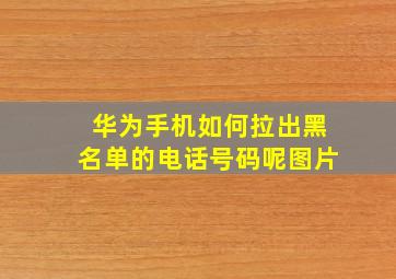 华为手机如何拉出黑名单的电话号码呢图片