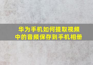 华为手机如何提取视频中的音频保存到手机相册