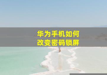 华为手机如何改变密码锁屏