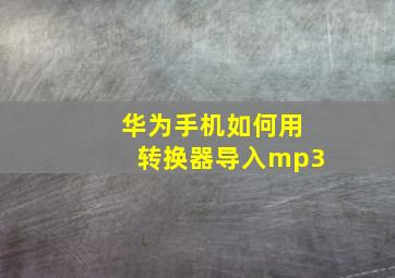 华为手机如何用转换器导入mp3