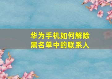 华为手机如何解除黑名单中的联系人