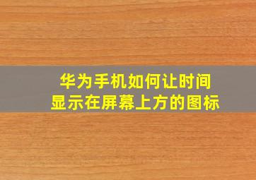 华为手机如何让时间显示在屏幕上方的图标