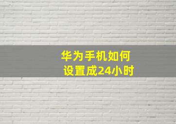 华为手机如何设置成24小时