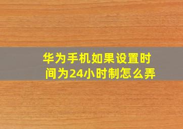 华为手机如果设置时间为24小时制怎么弄